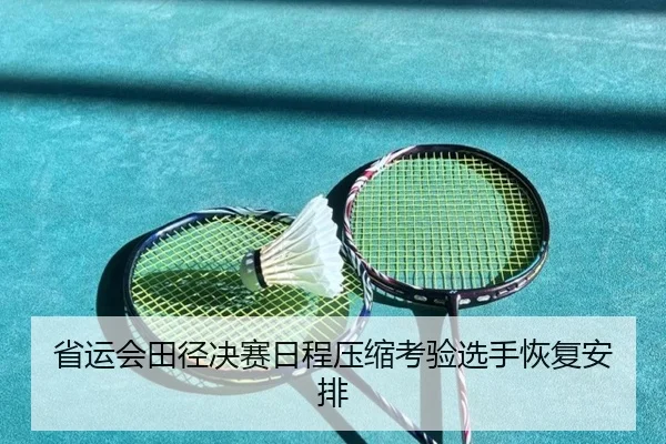省运会田径决赛日程压缩考验选手恢复安排